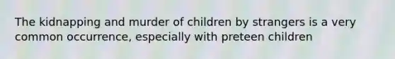 The kidnapping and murder of children by strangers is a very common occurrence, especially with preteen children