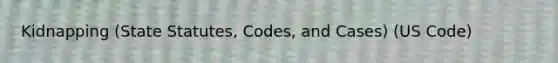 Kidnapping (State Statutes, Codes, and Cases) (US Code)