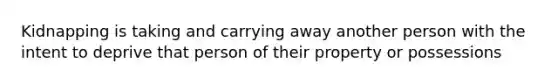 Kidnapping is taking and carrying away another person with the intent to deprive that person of their property or possessions