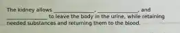 The kidney allows ________________, ________________, and ________________ to leave the body in the urine, while retaining needed substances and returning them to the blood.