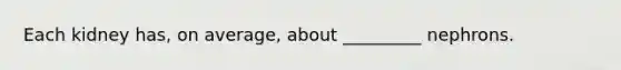 Each kidney has, on average, about _________ nephrons.
