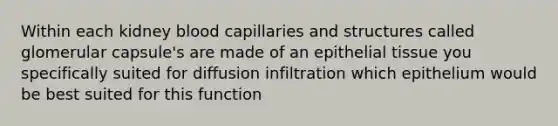 Within each kidney blood capillaries and structures called glomerular capsule's are made of an epithelial tissue you specifically suited for diffusion infiltration which epithelium would be best suited for this function