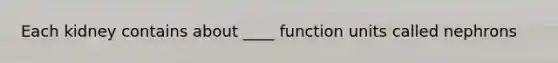 Each kidney contains about ____ function units called nephrons