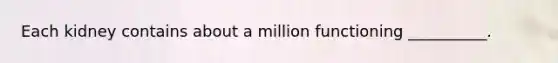 Each kidney contains about a million functioning __________.