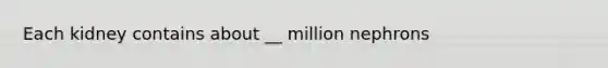 Each kidney contains about __ million nephrons