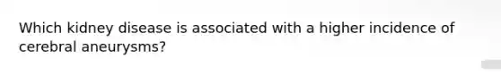 Which kidney disease is associated with a higher incidence of cerebral aneurysms?