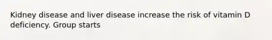 Kidney disease and liver disease increase the risk of vitamin D deficiency. Group starts