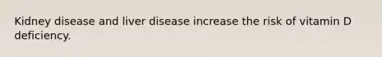 Kidney disease and liver disease increase the risk of vitamin D deficiency.