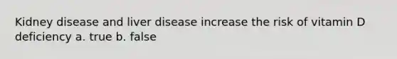 Kidney disease and liver disease increase the risk of vitamin D deficiency a. true b. false