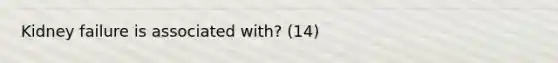 Kidney failure is associated with? (14)