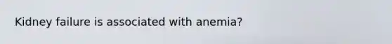 Kidney failure is associated with anemia?