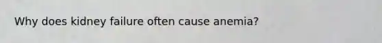 Why does kidney failure often cause anemia?