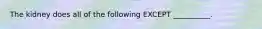 The kidney does all of the following EXCEPT __________.
