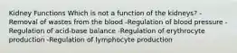 Kidney Functions Which is not a function of the kidneys? -Removal of wastes from the blood -Regulation of blood pressure -Regulation of acid-base balance -Regulation of erythrocyte production -Regulation of lymphocyte production