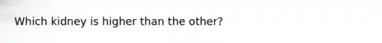 Which kidney is higher than the other?