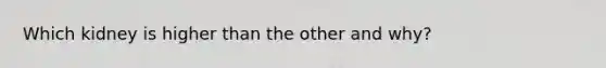Which kidney is higher than the other and why?