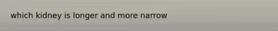 which kidney is longer and more narrow