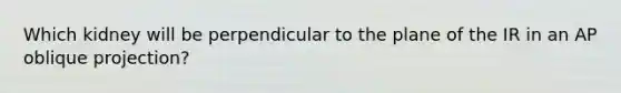 Which kidney will be perpendicular to the plane of the IR in an AP oblique projection?