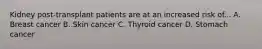 Kidney post-transplant patients are at an increased risk of... A. Breast cancer B. Skin cancer C. Thyroid cancer D. Stomach cancer