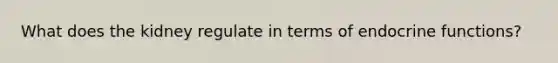What does the kidney regulate in terms of endocrine functions?