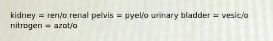 kidney = ren/o renal pelvis = pyel/o <a href='https://www.questionai.com/knowledge/kb9SdfFdD9-urinary-bladder' class='anchor-knowledge'>urinary bladder</a> = vesic/o nitrogen = azot/o