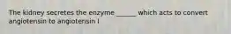 The kidney secretes the enzyme ______ which acts to convert angiotensin to angiotensin I