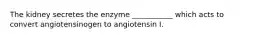 The kidney secretes the enzyme ___________ which acts to convert angiotensinogen to angiotensin I.