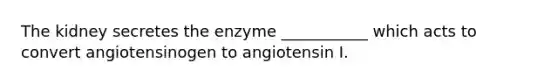 The kidney secretes the enzyme ___________ which acts to convert angiotensinogen to angiotensin I.