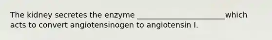 The kidney secretes the enzyme _______________________which acts to convert angiotensinogen to angiotensin I.