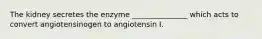 The kidney secretes the enzyme _______________ which acts to convert angiotensinogen to angiotensin I.