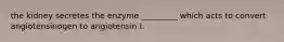 the kidney secretes the enzyme _________ which acts to convert angiotensinogen to angiotensin I.