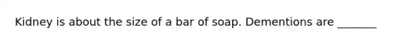 Kidney is about the size of a bar of soap. Dementions are _______