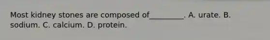 Most kidney stones are composed of_________. A. urate. B. sodium. C. calcium. D. protein.