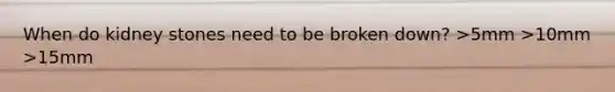 When do kidney stones need to be broken down? >5mm >10mm >15mm