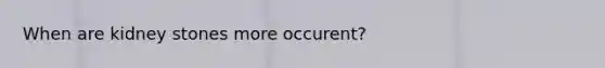 When are kidney stones more occurent?