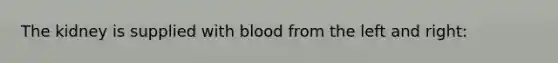 The kidney is supplied with blood from the left and right: