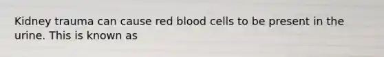 Kidney trauma can cause red blood cells to be present in the urine. This is known as