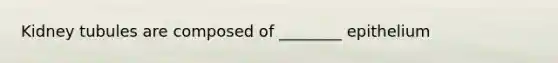 Kidney tubules are composed of ________ epithelium
