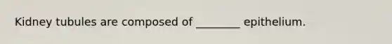 Kidney tubules are composed of ________ epithelium.