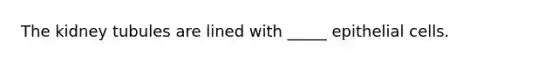 The kidney tubules are lined with _____ epithelial cells.