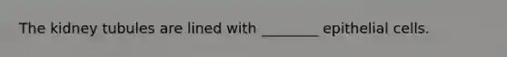The kidney tubules are lined with ________ epithelial cells.