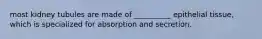 most kidney tubules are made of __________ epithelial tissue, which is specialized for absorption and secretion.