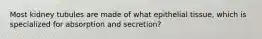 Most kidney tubules are made of what epithelial tissue, which is specialized for absorption and secretion?