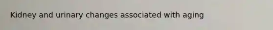 Kidney and urinary changes associated with aging