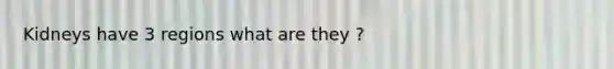 Kidneys have 3 regions what are they ?