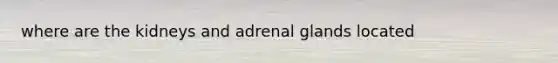 where are the kidneys and adrenal glands located