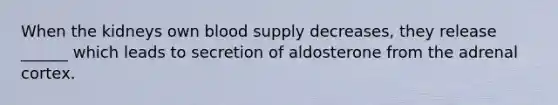 When the kidneys own blood supply decreases, they release ______ which leads to secretion of aldosterone from the adrenal cortex.