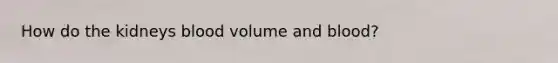 How do the kidneys blood volume and blood?