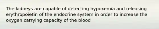 The kidneys are capable of detecting hypoxemia and releasing erythropoietin of the endocrine system in order to increase the oxygen carrying capacity of the blood