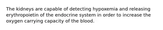 The kidneys are capable of detecting hypoxemia and releasing erythropoietin of the endocrine system in order to increase the oxygen carrying capacity of the blood.